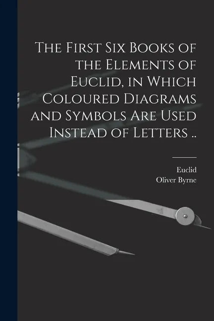The First Six Books of the Elements of Euclid, in Which Coloured Diagrams and Symbols Are Used Instead of Letters .. - Paperback