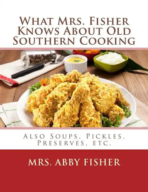 What Mrs. Fisher Knows About Old Southern Cooking: Also Soups, Pickles, Preserves, etc. - Paperback