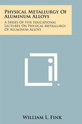 Physical Metallurgy Of Aluminum Alloys: A Series Of Five Educational Lectures On Physical Metallurgy Of Aluminum Alloys - Paperback