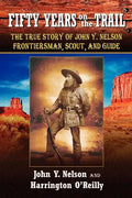 Fifty Years On The Trail: The True Story of John Y. Nelson, Frontiersman, Scout, and Guide - Paperback