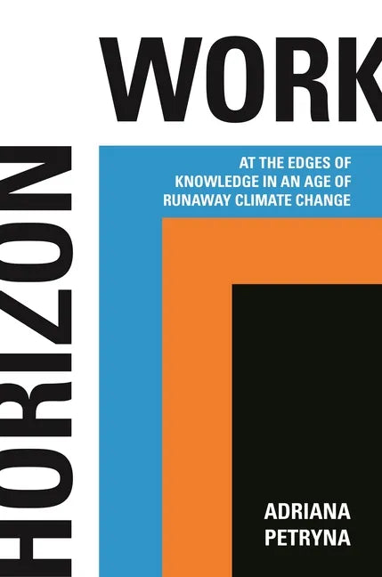 Horizon Work: At the Edges of Knowledge in an Age of Runaway Climate Change - Hardcover