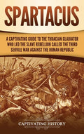 Spartacus: A Captivating Guide to the Thracian Gladiator Who Led the Slave Rebellion Called the Third Servile War against the Roman Republic - Hardcover
