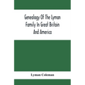Genealogy Of The Lyman Family In Great Britain And America; The Ancestors & Descendants Of Richard Lyman, From High Ongar In England, 1631 - Paperback
