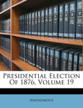Presidential Election Of 1876, Volume 19 - Paperback