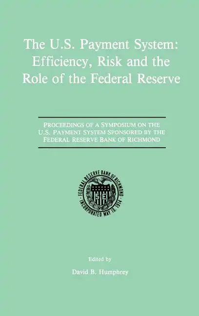 The U.S. Payment System: Efficiency, Risk and the Role of the Federal Reserve: Proceedings of a Symposium on the U.S. Payment System Sponsored by the - Hardcover