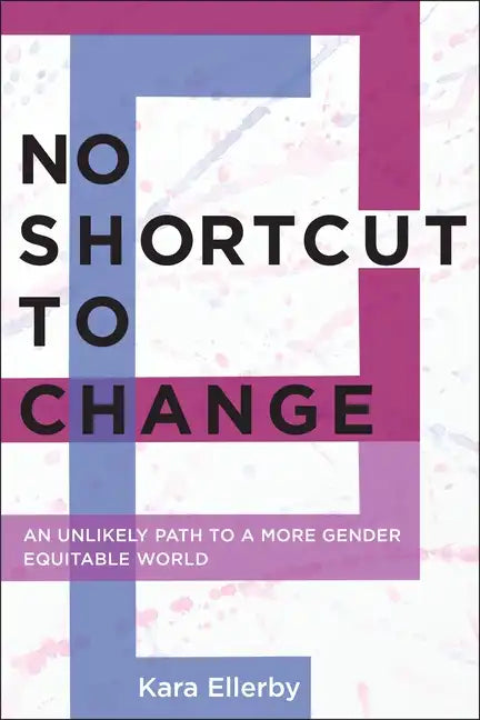 No Shortcut to Change: An Unlikely Path to a More Gender Equitable World - Paperback