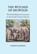 The Witches of Selwood: Witchcraft Belief and Accusation in Seventeenth-Century Somerset - Hardcover