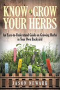 Know and Grow Your Herbs: An Easy-to-Understand Guide on Growing Herbs in Your Own Backyard - Paperback