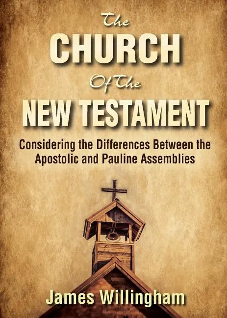 The Church of the New Testament: Considering the Differences Between the Apostolic and the Pauline Assemblies - Paperback