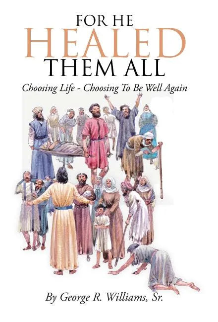 For He Healed Them All: Choosing Life - Choosing To Be Well Again - Hardcover