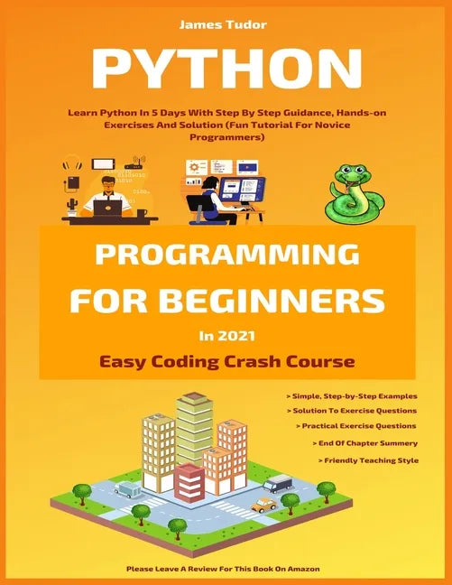 Python Programming For Beginners In 2021: Learn Python In 5 Days With Step By Step Guidance, Hands-on Exercises And Solution (Fun Tutorial For Novice - Paperback