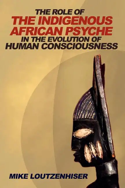 The Role of the Indigenous African Psyche in the Evolution of Human Consciousness - Paperback