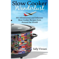 Slow Cooker Wanderlust: 101 Adventurous and Delicious Slow Cooker Recipes from Around the World - Paperback