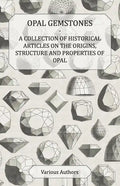 Opal Gemstones - A Collection of Historical Articles on the Origins, Structure and Properties of Opal - Paperback