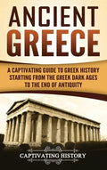 Ancient Greece: A Captivating Guide to Greek History Starting from the Greek Dark Ages to the End of Antiquity - Hardcover