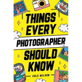 Things Every Photographer Should Know: Mastering Composition, Lighting, Lenses, Focus, Editing, Posing, Storytelling, Color Theory, Exposure, and Much - Paperback