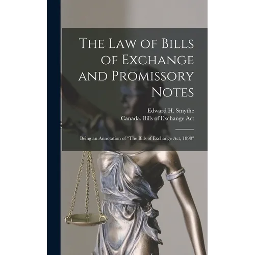 The Law of Bills of Exchange and Promissory Notes [microform]: Being an Annotation of "The Bills of Exchange Act, 1890" - Hardcover