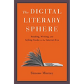 The Digital Literary Sphere: Reading, Writing, and Selling Books in the Internet Era - Hardcover