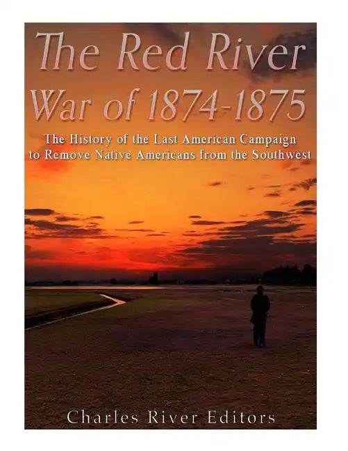 The Red River War of 1874-1875: The History of the Last American Campaign to Remove Native Americans from the Southwest - Paperback