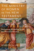 The Ministry of Women in the New Testament: Reclaiming the Biblical Vision for Church Leadership - Paperback