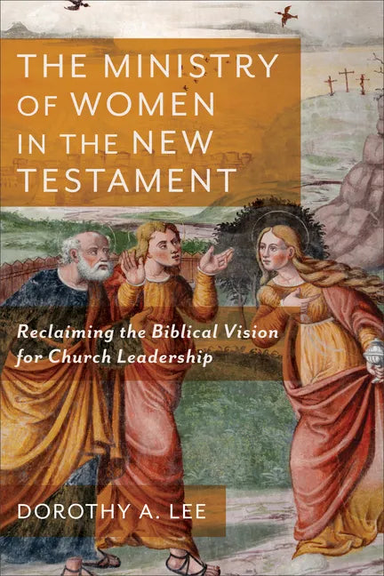 The Ministry of Women in the New Testament: Reclaiming the Biblical Vision for Church Leadership - Paperback