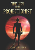 The Way of the Projectionist: Alchemy's Secret Formula to Altered States and Breaking the Prison of the Flesh - Paperback