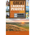 The Great Canadian Prairies Bucket List: One-Of-A-Kind Travel Experiences - Paperback