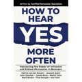 How to Hear YES More Often: Harnessing the Power of Influence and Ethical Persuasion in Business - Paperback
