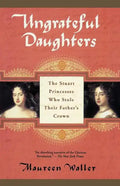 Ungrateful Daughters: The Stuart Princesses Who Stole Their Father's Crown - Paperback