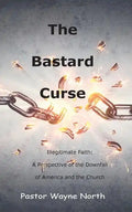 The Bastard Curse: Illegitimate Faith: A Perspective of the Downfall of America and the Church - Paperback