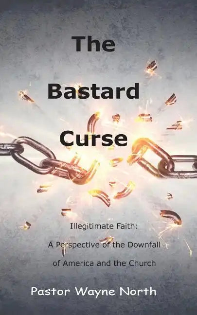 The Bastard Curse: Illegitimate Faith: A Perspective of the Downfall of America and the Church - Paperback