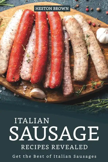 Italian Sausage Recipes Revealed: Get the Best of Italian Sausages - Paperback