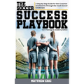 The Soccer Success Playbook: A Step By Step Guide Through the Youth Soccer Landscape Vol II - Paperback