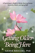 Getting Older Being Here: A Psychologist's Guide to Rehab, Nursing Homes, Dementia, Death, and Aging Well - Paperback