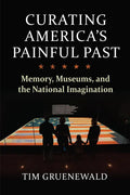 Curating America's Painful Past: Memory, Museums, and the National Imagination - Hardcover