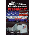 What Qualities Does America Want in a President? or Donald Trump v. Democracy - Paperback