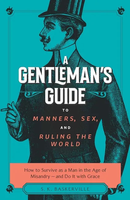 The Gentleman's Guide to Manners, Sex, and Ruling the World: How to Survive as a Man in the Age of Misandry- And Do So with Grace - Paperback
