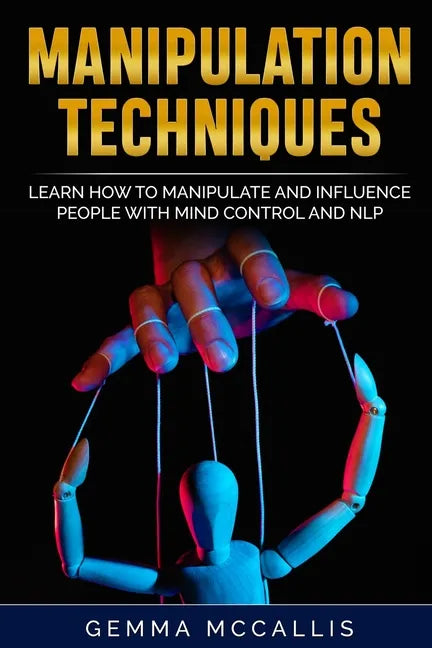 Manipulation Techniques: Learn How to Manipulate and Influence People with Mind Control and Neuro-Linguistic Programming (NLP) - Paperback