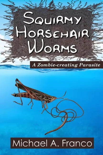Squirmy Horsehair Worms: A Zombie-creating Parasite - Paperback