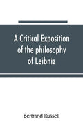 A critical exposition of the philosophy of Leibniz, with an appendix of leading passages - Paperback