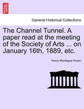 The Channel Tunnel. a Paper Read at the Meeting of the Society of Arts ... on January 16th, 1889, Etc. - Paperback