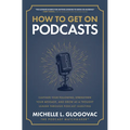 How to Get on Podcasts: Cultivate Your Following, Strengthen Your Message, and Grow as a Thought Leader Through Podcast Guesting - Hardcover