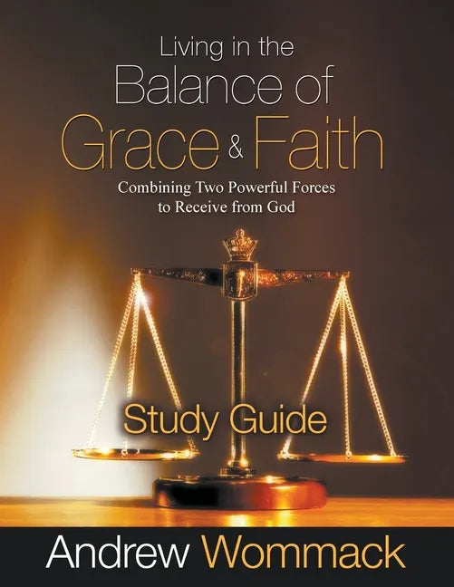 Living in the Balance of Grace and Faith Study Guide: Combining Two Powerful Forces to Receive from God - Paperback