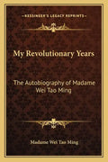 My Revolutionary Years: The Autobiography of Madame Wei Tao Ming - Paperback