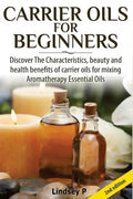 Carrier Oils for Beginners: Discover the Characteristics, Beauty, and Health Benefits of Carrier Oils for Mixing Aromatherapy Essential Oils - Paperback
