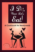 I Do, Now Let's Eat!: A Cookbook for Newlyweds - Paperback