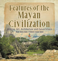 Features of the Mayan Civilization: Writing, Art, Architecture and Government Mayan History Grade 4 Children's Ancient History - Hardcover
