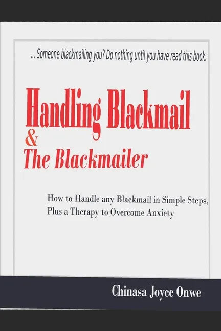 Handling Blackmail & the Blackmailers: How to Handle Any Blackmail in Simple Steps, Plus a Therapy to Overcome Anxiety - Paperback