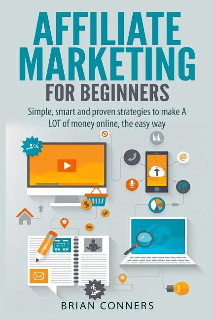Affiliate Marketing for Beginners: Simple, smart and proven strategies to make A LOT of money online, the easy way - Paperback