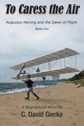 To Caress the Air: Augustus Herring and the Dawn of Flight. Book One - Paperback